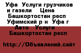 Уфа. Услуги грузчиков и газели. › Цена ­ 250 - Башкортостан респ., Уфимский р-н, Уфа г. Авто » Услуги   . Башкортостан респ.